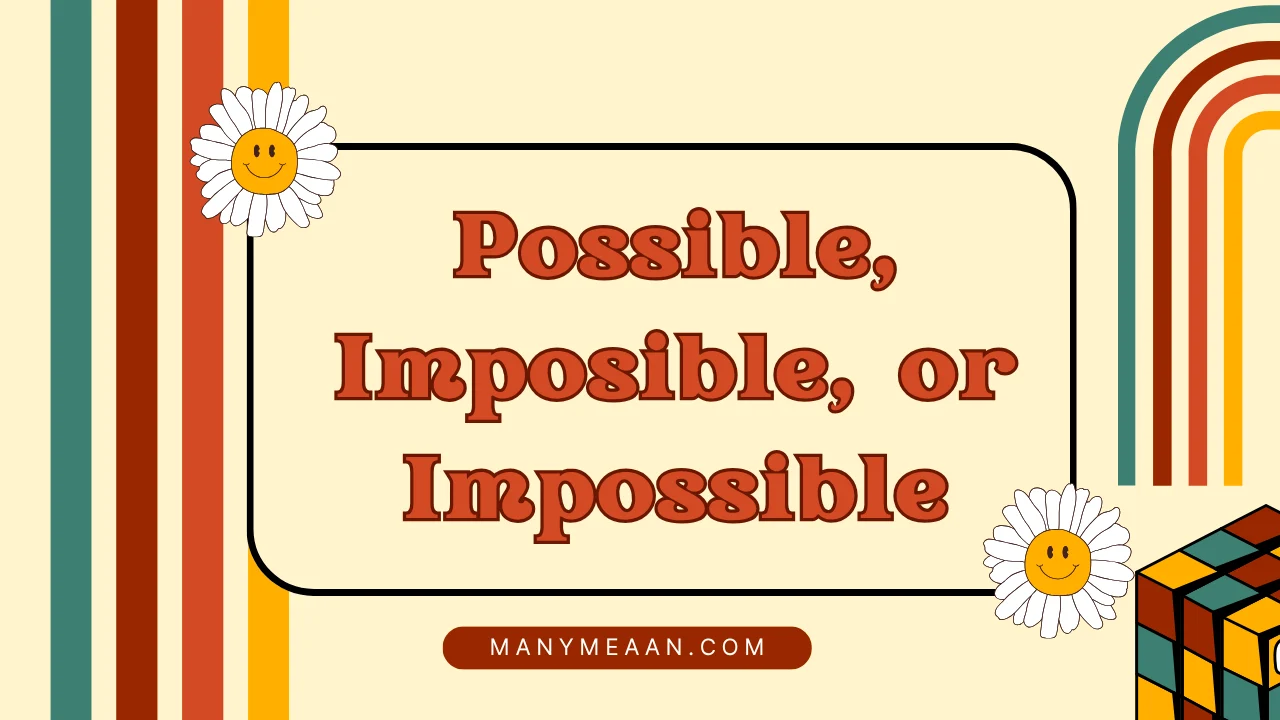 Possible, Imposible, or Impossible